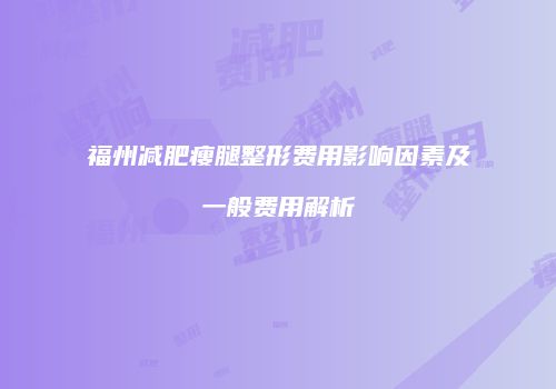 福州减肥瘦腿整形费用影响因素及一般费用解析