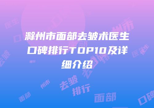滁州市面部去皱术医生口碑排行TOP10及详细介绍