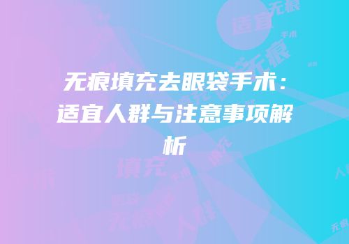 无痕填充去眼袋手术：适宜人群与注意事项解析