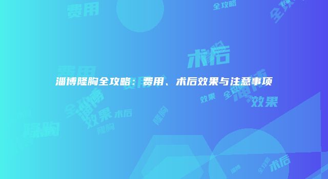 淄博隆胸全攻略：费用、术后效果与注意事项