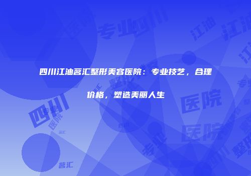 四川江油茗汇整形美容医院：专业技艺，合理价格，塑造美丽人生