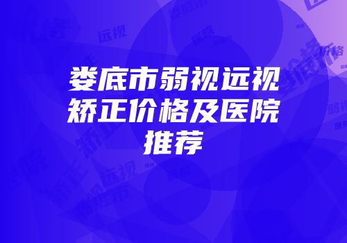 娄底市弱视远视矫正价格及医院推荐