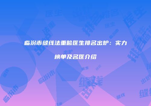 临汾市缝线法重睑医生排名出炉：实力榜单及名医介绍