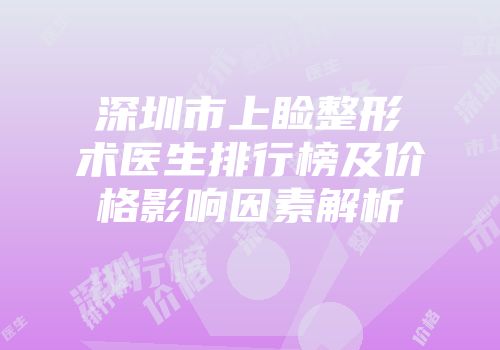 深圳市上睑整形术医生排行榜及价格影响因素解析