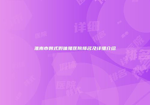 淮南市韩式假体隆医院排名及详细介绍