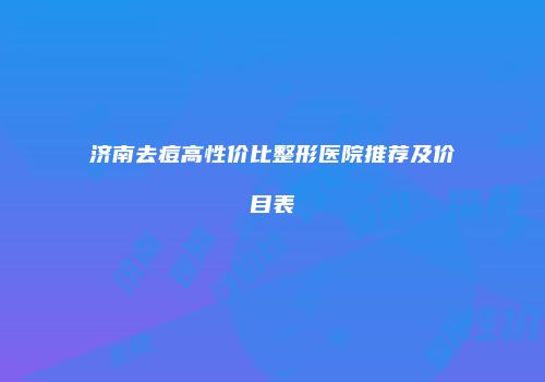 济南去痘高性价比整形医院推荐及价目表
