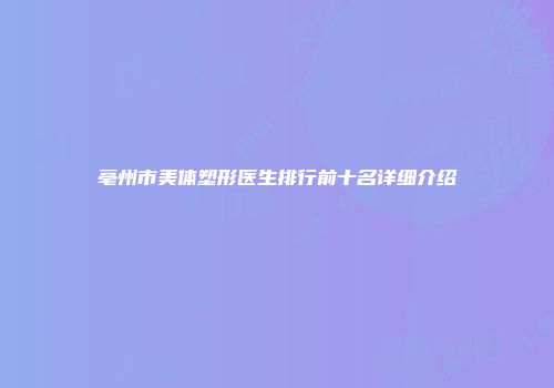 亳州市美体塑形医生排行前十名详细介绍