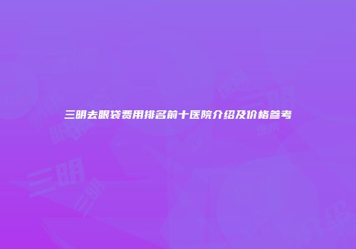 三明去眼袋费用排名前十医院介绍及价格参考