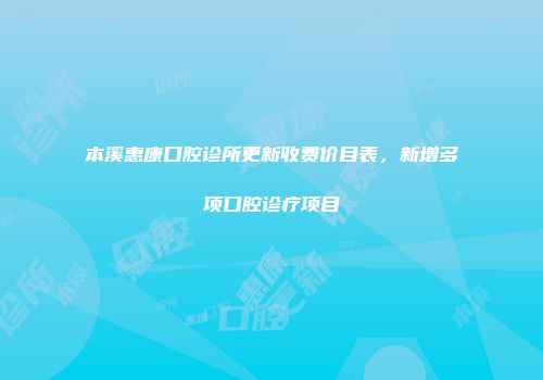 本溪惠康口腔诊所更新收费价目表，新增多项口腔诊疗项目
