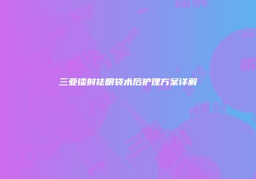 三亚镭射祛眼袋术后护理方案详解