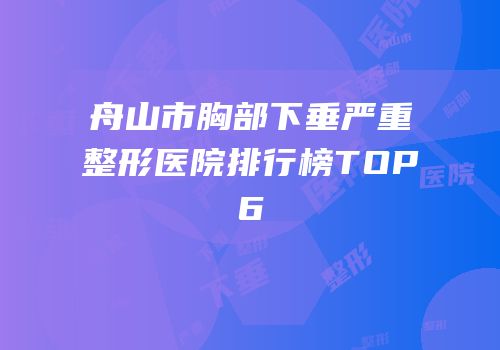 舟山市胸部下垂严重整形医院排行榜TOP6