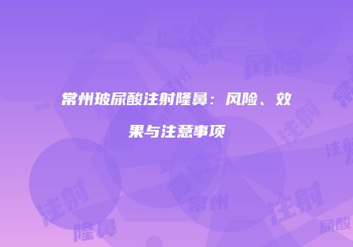 常州玻尿酸注射隆鼻：风险、效果与注意事项