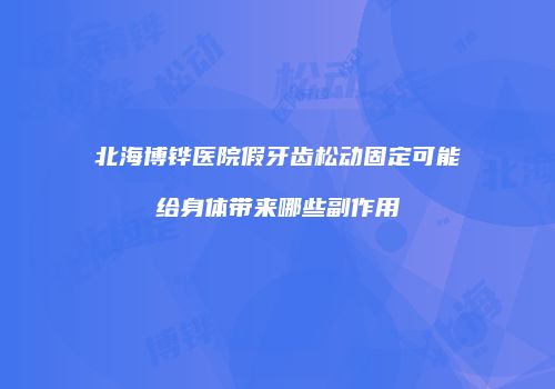 北海博铧医院假牙齿松动固定可能给身体带来哪些副作用