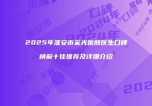 2025年淮安市采光嫩肤医生口碑榜前十佳推荐及详细介绍