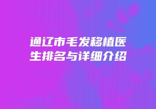 通辽市毛发移植医生排名与详细介绍