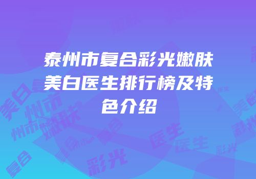 泰州市复合彩光嫩肤美白医生排行榜及特色介绍