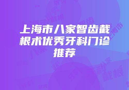 上海市八家智齿截根术优秀牙科门诊推荐