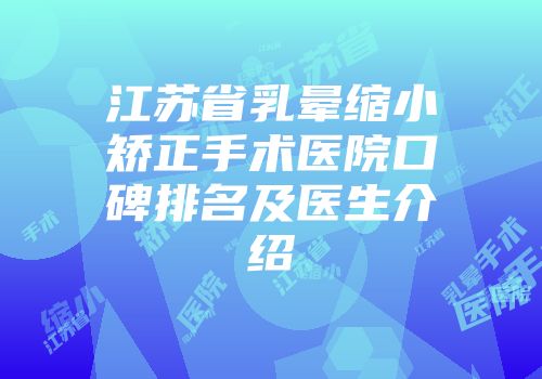 江苏省乳晕缩小矫正手术医院口碑排名及医生介绍