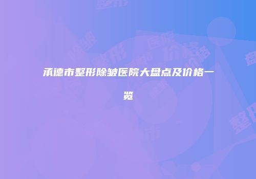 承德市整形除皱医院大盘点及价格一览
