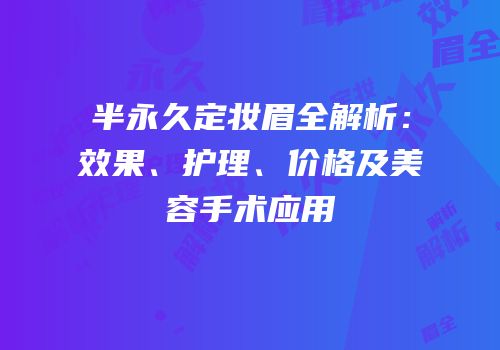 半永久定妆眉全解析：效果、护理、价格及美容手术应用