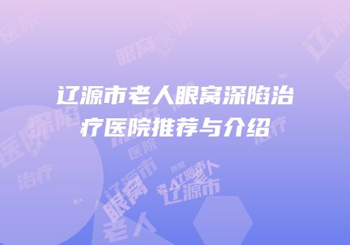 辽源市老人眼窝深陷治疗医院推荐与介绍