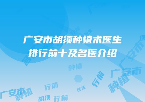 广安市胡须种植术医生排行前十及名医介绍