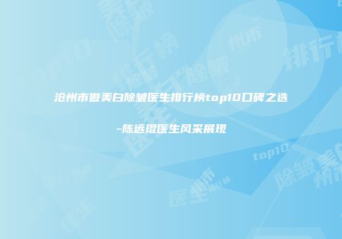 沧州市做美白除皱医生排行榜top10口碑之选-陈远琨医生风采展现