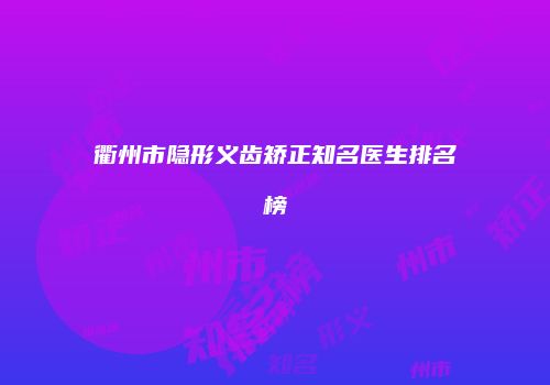 衢州市隐形义齿矫正知名医生排名榜