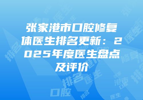 张家港市口腔修复体医生排名更新：2025年度医生盘点及评价
