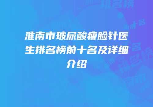 淮南市玻尿酸瘦脸针医生排名榜前十名及详细介绍