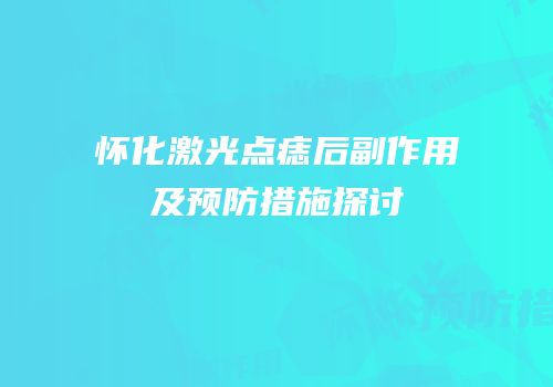 怀化激光点痣后副作用及预防措施探讨
