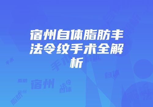 宿州自体脂肪丰法令纹手术全解析
