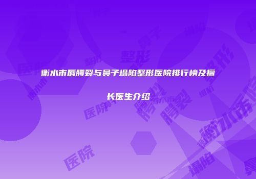 衡水市唇腭裂与鼻子塌陷整形医院排行榜及擅长医生介绍
