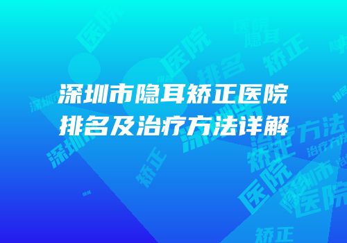深圳市隐耳矫正医院排名及治疗方法详解
