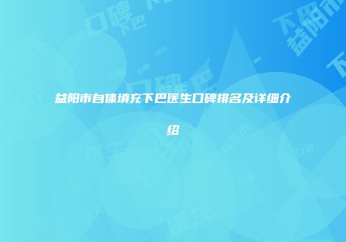 益阳市自体填充下巴医生口碑排名及详细介绍