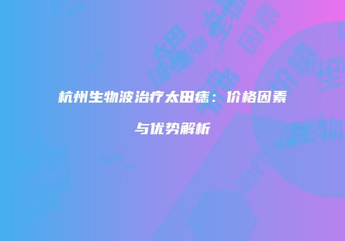 杭州生物波治疗太田痣：价格因素与优势解析