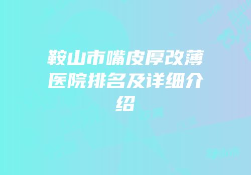 鞍山市嘴皮厚改薄医院排名及详细介绍