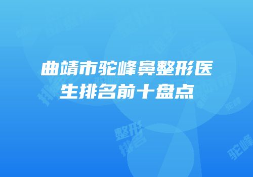 曲靖市驼峰鼻整形医生排名前十盘点
