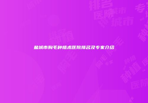 盐城市胸毛种植术医院排名及专家介绍