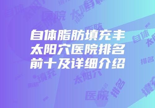 自体脂肪填充丰太阳穴医院排名前十及详细介绍