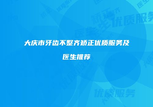 大庆市牙齿不整齐矫正优质服务及医生推荐