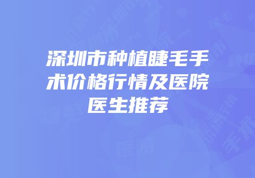 深圳市种植睫毛手术价格行情及医院医生推荐