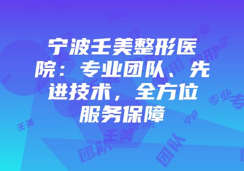 宁波壬美整形医院：专业团队、先进技术，全方位服务保障