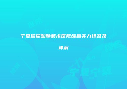 宁夏玻尿酸除皱术医院综合实力排名及详解