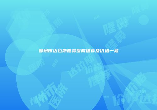 鄂州市达拉斯隆鼻医院推荐及价格一览