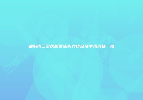 盐城市三岁反颌医生实力排名及手术价格一览