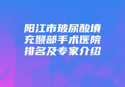 阳江市玻尿酸填充颞部手术医院排名及专家介绍