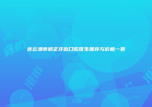 连云港市矫正牙齿口腔医生推荐与价格一览