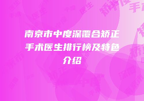 南京市中度深覆合矫正手术医生排行榜及特色介绍