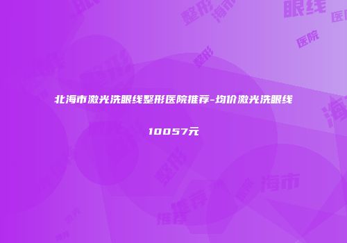 北海市激光洗眼线整形医院推荐-均价激光洗眼线10057元